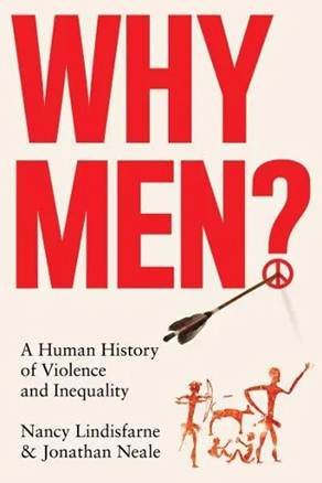 Description: Nancy Lindisfarne and Jonathan Neale, Why Men? A Human History of Violence and Inequality, (Hurst & Company 2023), x, 444pp.